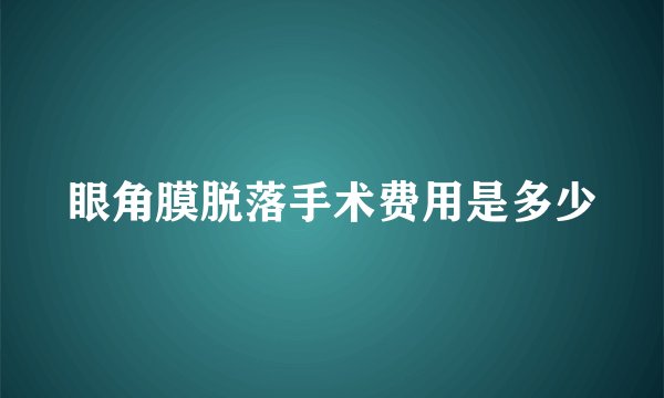 眼角膜脱落手术费用是多少