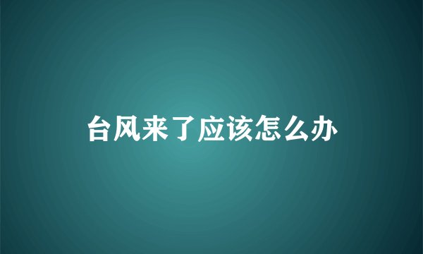 台风来了应该怎么办