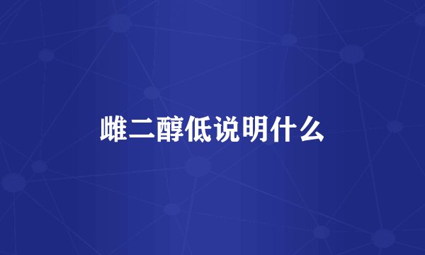 雌二醇低说明什么