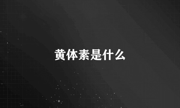 黄体素是什么