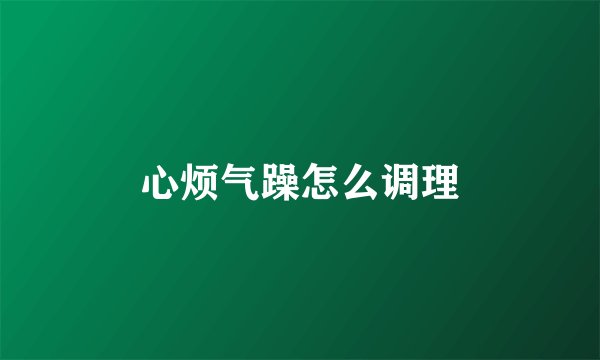 心烦气躁怎么调理