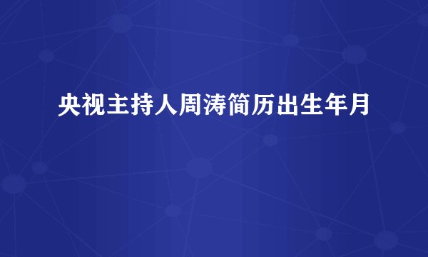 央视主持人周涛简历出生年月