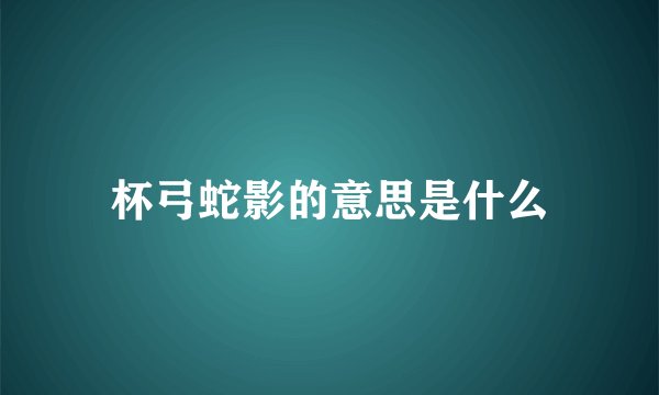杯弓蛇影的意思是什么