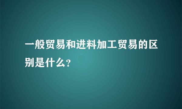 一般贸易和进料加工贸易的区别是什么？