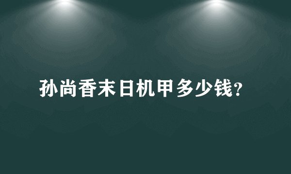 孙尚香末日机甲多少钱？