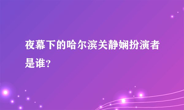 夜幕下的哈尔滨关静娴扮演者是谁？