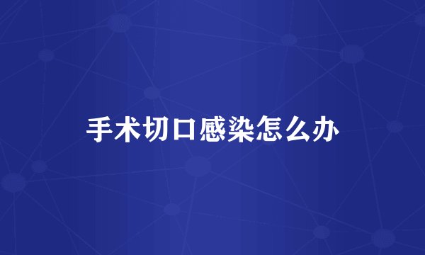 手术切口感染怎么办