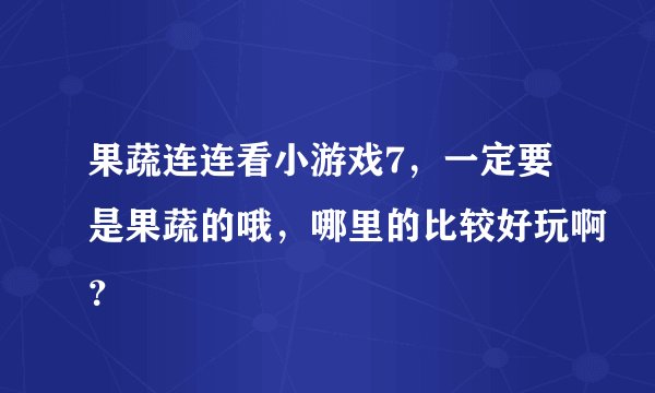 果蔬连连看小游戏7,一定要是果蔬的哦,哪里的比较好玩啊?