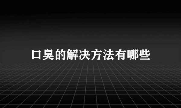 口臭的解决方法有哪些