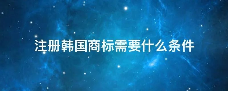 注册韩国商标需要什么条件