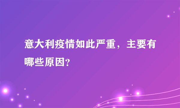 意大利疫情如此严重，主要有哪些原因？