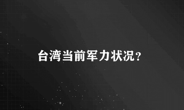台湾当前军力状况?