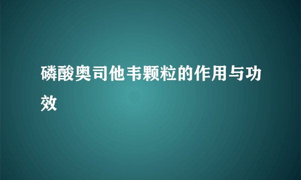 磷酸奥司他韦颗粒的作用与功效