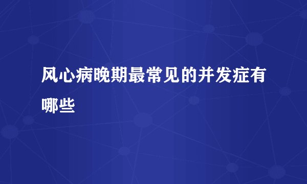 风心病晚期最常见的并发症有哪些