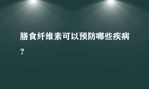 膳食纤维素可以预防哪些疾病？