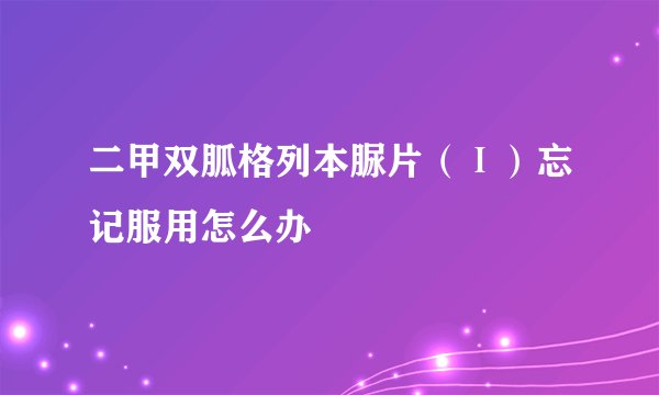 二甲双胍格列本脲片（Ⅰ）忘记服用怎么办