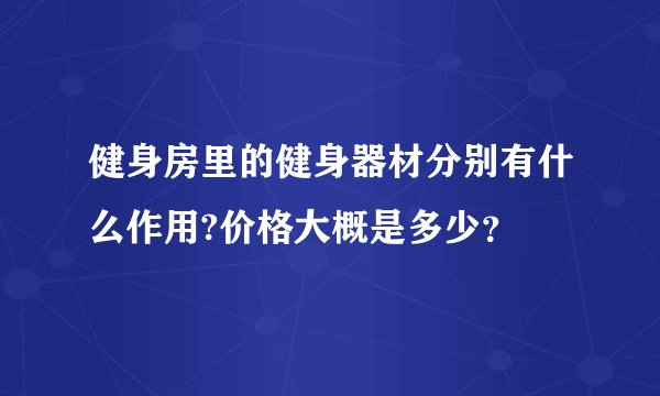 健身房里的健身器材分别有什么作用?价格大概是多少？