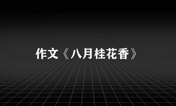 作文《八月桂花香》