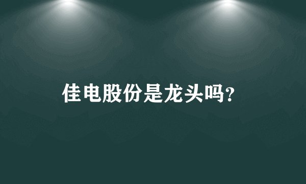 佳电股份是龙头吗？