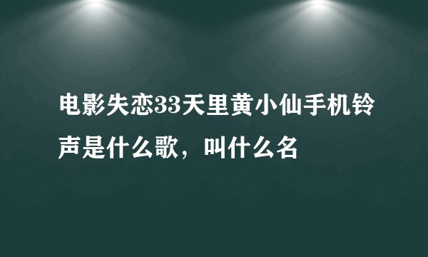 电影失恋33天里黄小仙手机铃声是什么歌，叫什么名