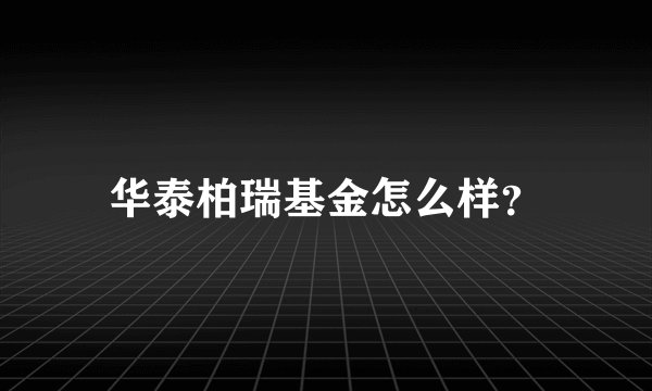 华泰柏瑞基金怎么样？