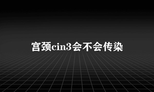 宫颈cin3会不会传染