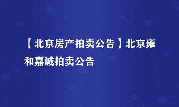 【北京房产拍卖公告】北京雍和嘉诚拍卖公告