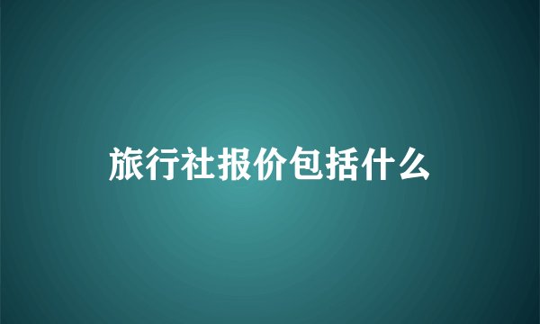 旅行社报价包括什么