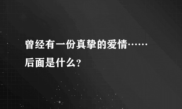 曾经有一份真挚的爱情…… 后面是什么?
