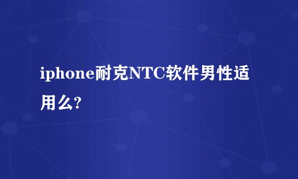 iphone耐克NTC软件男性适用么?