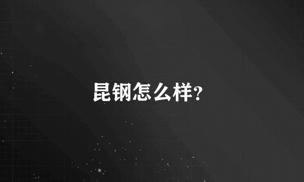 昆钢怎么样？