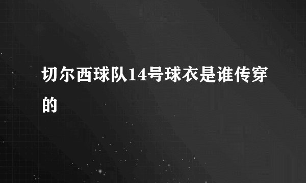 切尔西球队14号球衣是谁传穿的