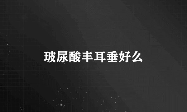 玻尿酸丰耳垂好么