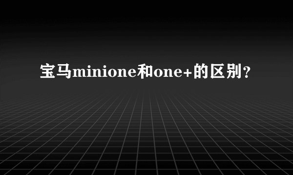 宝马minione和one+的区别?
