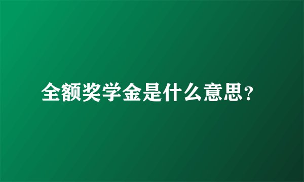 全额奖学金是什么意思？