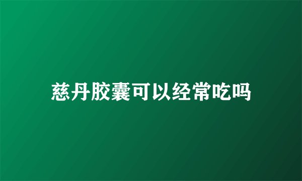 慈丹胶囊可以经常吃吗