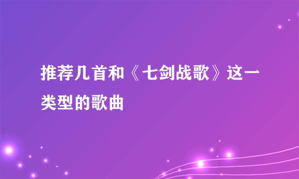 推荐几首和《七剑战歌》这一类型的歌曲