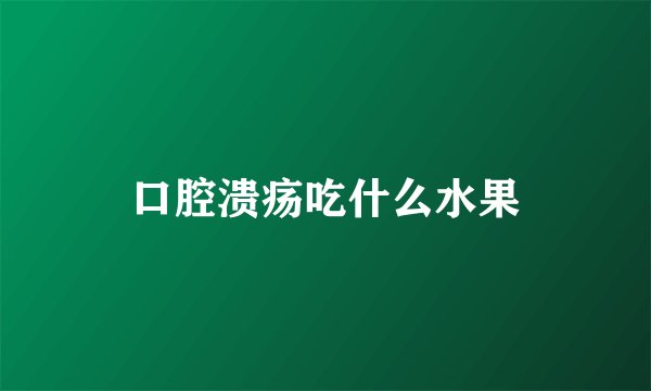 口腔溃疡吃什么水果