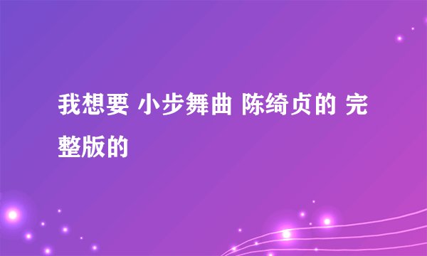 我想要 小步舞曲 陈绮贞的 完整版的