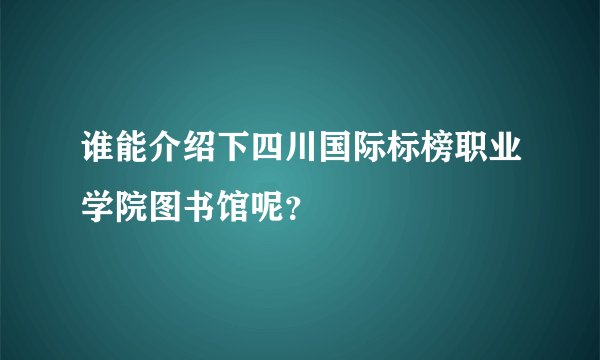 谁能介绍下四川国际标榜职业学院图书馆呢？