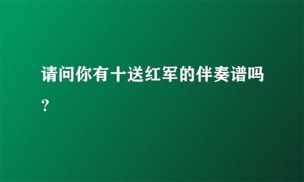 请问你有十送红军的伴奏谱吗？