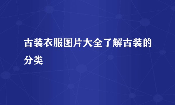 古装衣服图片大全了解古装的分类