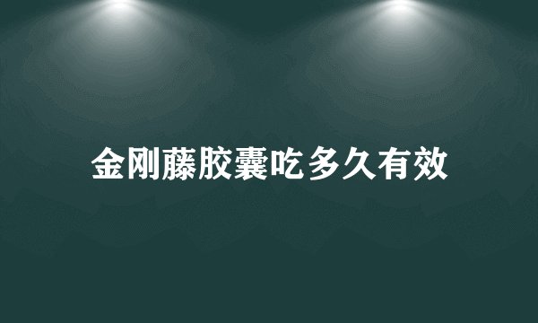 金刚藤胶囊吃多久有效