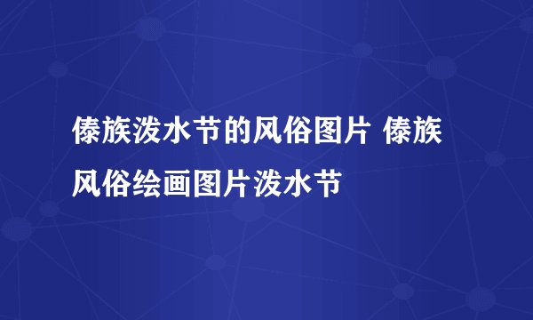 傣族泼水节的风俗图片 傣族风俗绘画图片泼水节