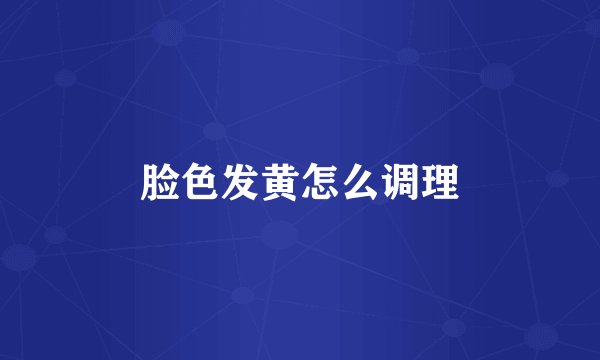 脸色发黄怎么调理