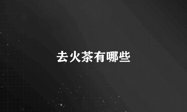 去火茶有哪些