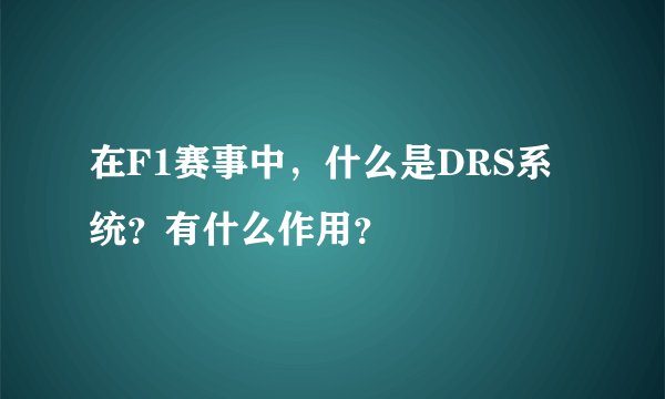 在F1赛事中，什么是DRS系统？有什么作用？