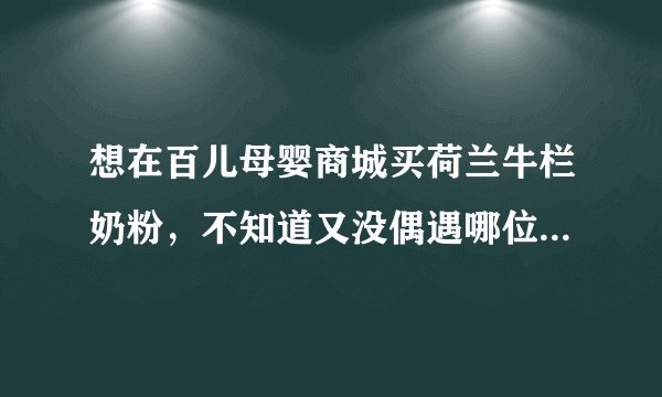 想在百儿母婴商城买荷兰牛栏奶粉,不知道又没偶遇哪位买过的妈妈可以给点建议啊?