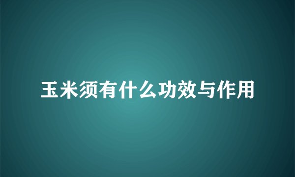 玉米须有什么功效与作用