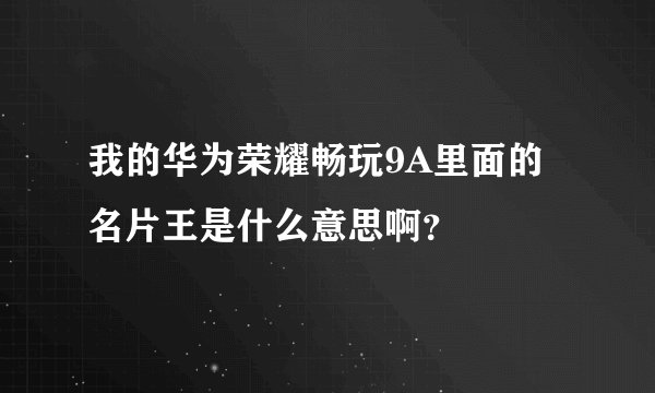 我的华为荣耀畅玩9A里面的名片王是什么意思啊？